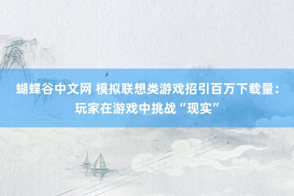 蝴蝶谷中文网 模拟联想类游戏招引百万下载量：玩家在游戏中挑战“现实”