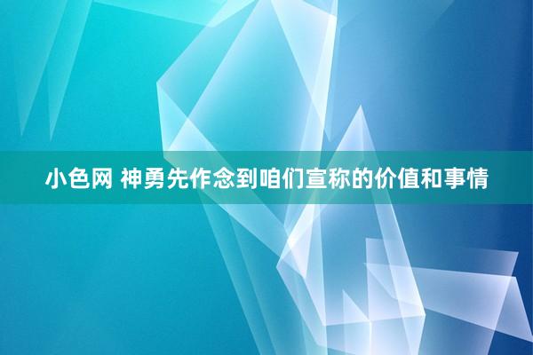 小色网 神勇先作念到咱们宣称的价值和事情