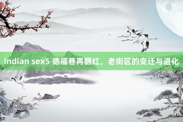 indian sex5 德福巷再翻红，老街区的变迁与进化