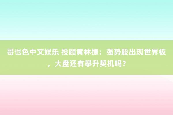 哥也色中文娱乐 投顾黄林捷：强势股出现世界板，大盘还有攀升契机吗？