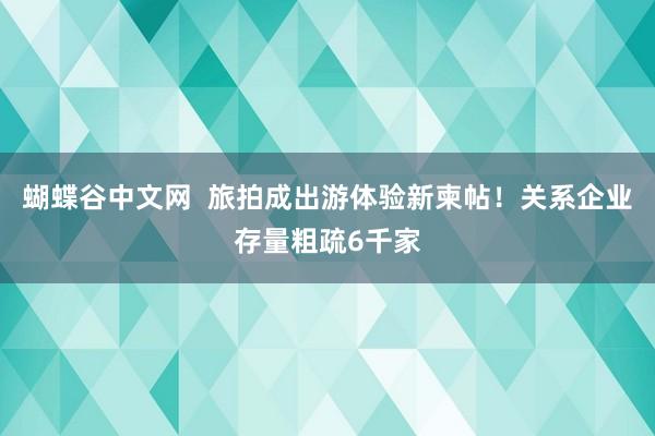 蝴蝶谷中文网  旅拍成出游体验新柬帖！关系企业存量粗疏6千家